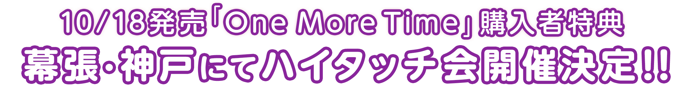 10/18発売「One More Time」購入者特典幕張・神戸にてハイタッチ会開催決定!!