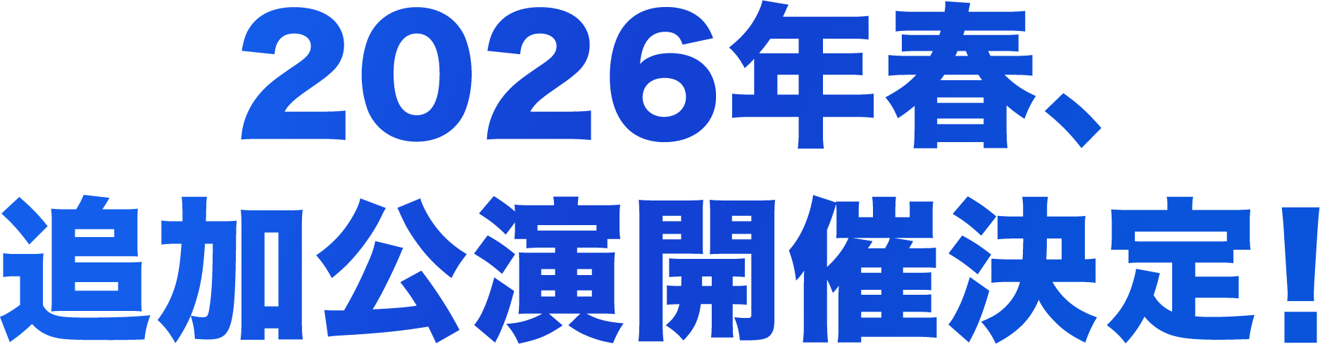 2026年春、 追加公演開催決定！